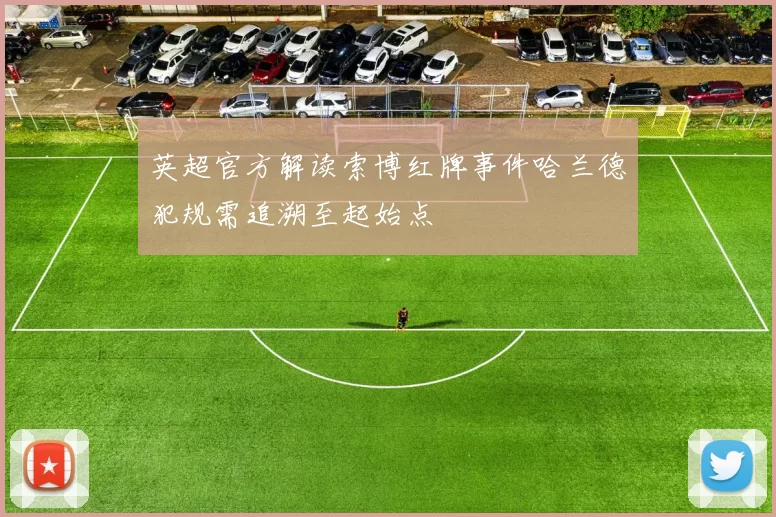 英超官方解读索博红牌事件哈兰德犯规需追溯至起始点