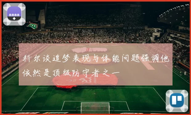 科尔谈追梦表现与体能问题强调他依然是顶级防守者之一